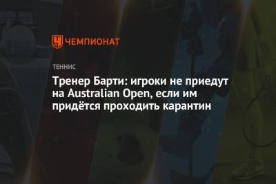 Тренер Барти: игроки не приедут на Australian Open, если им придётся проходить карантин