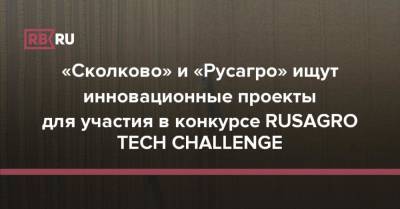 «Сколково» и «Русагро» ищут инновационные проекты для участия в конкурсе RUSAGRO TECH CHALLENGE