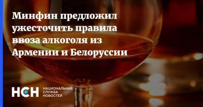 Минфин предложил ужесточить правила ввоза алкоголя из Армении и Белоруссии