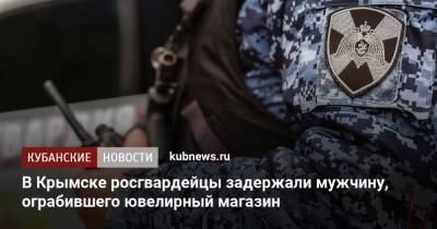 В Крымске росгвардейцы задержали мужчину, ограбившего ювелирный магазин