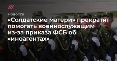 «Солдатские матери» прекратят помогать военнослужащим из-за приказа ФСБ об «иноагентах»