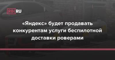 Тигран Худавердян - «Яндекс» будет продавать конкурентам услуги доставки беспилотными роверами - rb.ru