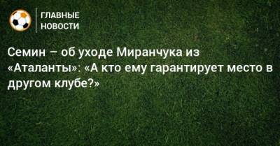 Семин – об уходе Миранчука из «Аталанты»: «А кто ему гарантирует место в другом клубе?»