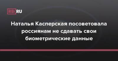 Наталья Касперская посоветовала россиянам не сдавать свои биометрические данные