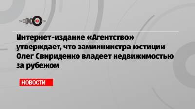 Интернет-издание «Агентство» утверждает, что замминиистра юстиции Олег Свириденко владеет недвижимостью за рубежом