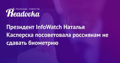 Президент InfoWatch Наталья Касперска посоветовала россиянам не сдавать биометрию