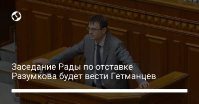 Заседание Рады по отставке Разумкова будет вести Гетманцев