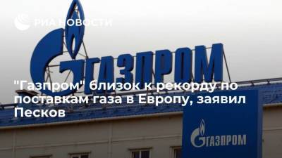 Песков: "Газпром" близок к рекорду по поставкам газа в Европу в этом году