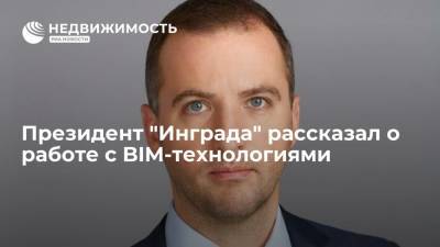 Президент "Инграда" рассказал о работе с BIM-технологиями - realty.ria.ru - Москва - Россия - Инград