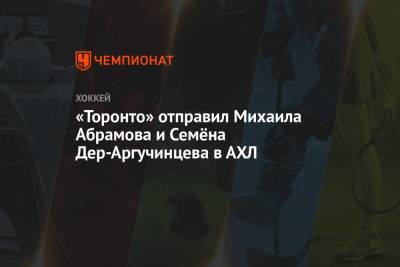 «Торонто» отправил Михаила Абрамова и Семёна Дер-Аргучинцева в АХЛ