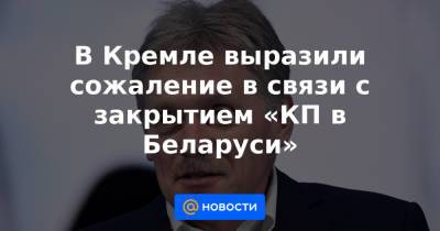 В Кремле выразили сожаление в связи с закрытием «КП в Беларуси»