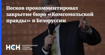 Песков прокомментировал закрытие бюро «Комсомольской правды» в Белоруссии
