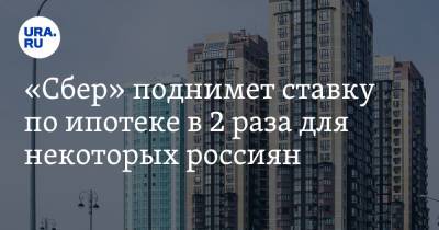 «Сбер» поднимет ставку по ипотеке в 2 раза для некоторых россиян