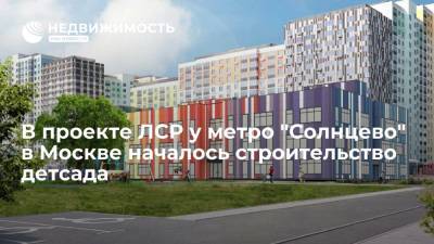 В проекте ЛСР у метро "Солнцево" в Москве началось строительство детсада