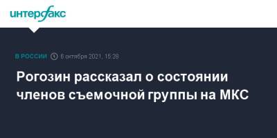 Рогозин рассказал о состоянии членов съемочной группы на МКС