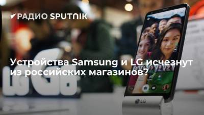 Устройства Samsung и LG исчезнут из российских магазинов?