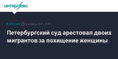 Петербургский суд арестовал двоих мигрантов за похищение женщины