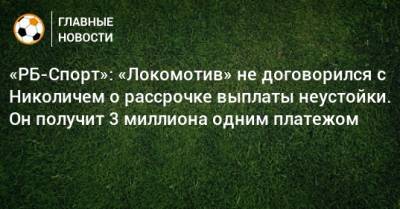 «РБ-Спорт»: «Локомотив» не договорился с Николичем о рассрочке выплаты неустойки. Он получит 3 миллиона одним платежом