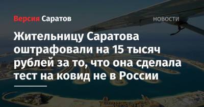 Жительницу Саратова оштрафовали на 15 тысяч рублей за то, что она сделала тест на ковид не в России