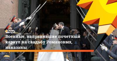 Военные, направившие почетный караул на свадьбу Романовых, наказаны