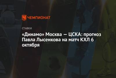 «Динамо» Москва — ЦСКА: прогноз Павла Лысенкова на матч КХЛ 6 октября