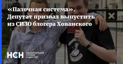 «Палочная система». Депутат призвал выпустить из СИЗО блогера Хованского