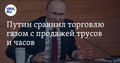 Путин сравнил торговлю газом с продажей трусов и часов