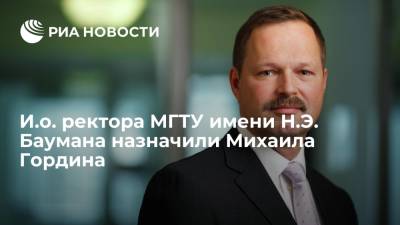 И.о. ректора МГТУ имени Н.Э. Баумана назначили Михаила Гордина