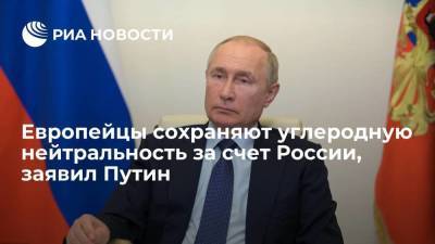 Путин: европейцы пытаются сохранять углеродную нейтральность за счет России
