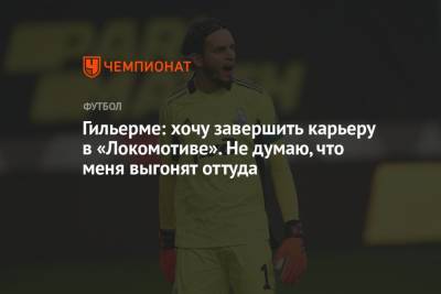 Гильерме: хочу завершить карьеру в «Локомотиве». Не думаю, что меня выгонят оттуда