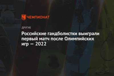 Российские гандболистки выиграли первый матч после Олимпийских игр — 2022