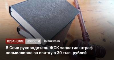 В Сочи руководитель ЖСК заплатил штраф полмиллиона за взятку в 30 тыс. рублей