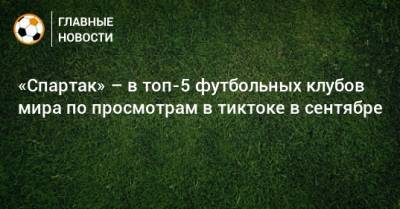 «Спартак» – в топ-5 футбольных клубов мира по просмотрам в тиктоке в сентябре