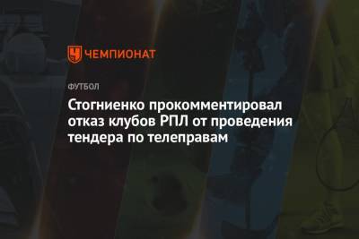 Стогниенко прокомментировал отказ клубов РПЛ от проведения тендера по телеправам