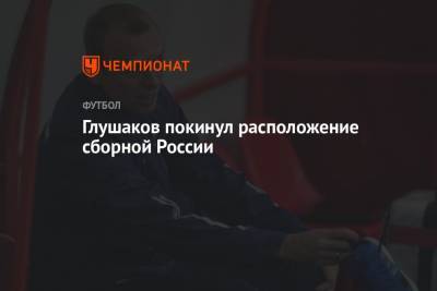 Глушаков покинул расположение сборной России