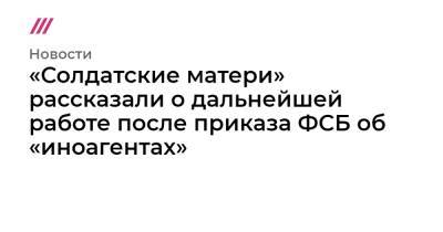 «Солдатские матери» рассказали о дальнейшей работе после приказа ФСБ об «иноагентах»
