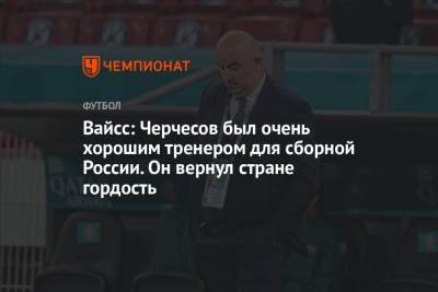Вайсс: Черчесов был очень хорошим тренером для сборной России. Он вернул стране гордость