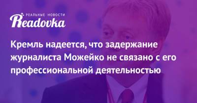 Кремль надеется, что задержание журналиста Можейко не связано с его профессиональной деятельностью