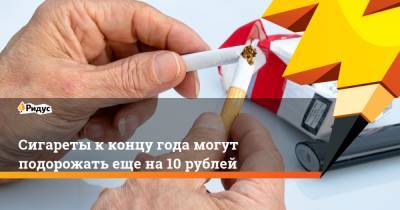 Сигареты к концу года могут подорожать еще на 10 рублей