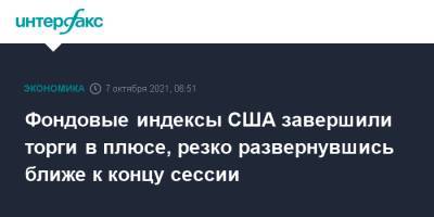 Фондовые индексы США завершили торги в плюсе, резко развернувшись ближе к концу сессии