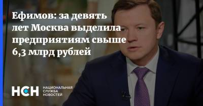 Ефимов: за девять лет Москва выделила предприятиям свыше 6,3 млрд рублей