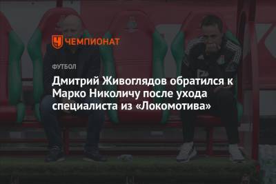 Дмитрий Живоглядов обратился к Марко Николичу после ухода специалиста из «Локомотива»