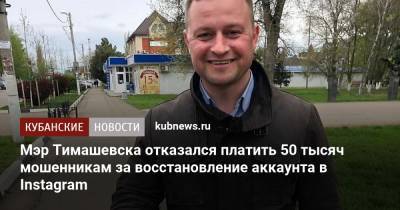 Мэр Тимашевска отказался платить 50 тысяч мошенникам за восстановление аккаунта в Instagram