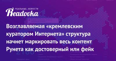 Возглавляемая «кремлевским куратором Интернета» структура начнет маркировать весь контент Рунета как достоверный или фейк - readovka.news - Москва