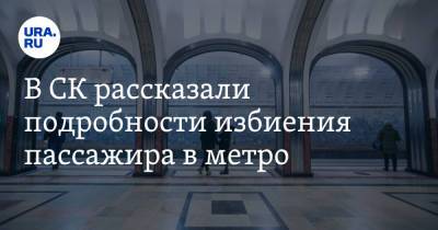 В СК рассказали подробности избиения пассажира в метро