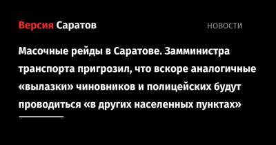 Масочные рейды в Саратове. Замминистра транспорта пригрозил, что вскоре аналогичные «вылазки» чиновников и полицейских будут проводиться «в других населенных пунктах»