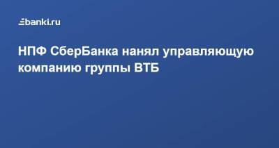 НПФ СберБанка нанял управляющую компанию группы ВТБ