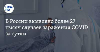 В России выявлено более 27 тысяч случаев заражения COVID за сутки