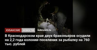 В Краснодарском крае двух браконьеров осудили на 2,2 года колонии-поселения за рыбалку на 760 тыс. рублей