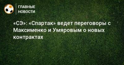 «СЭ»: «Спартак» ведет переговоры с Максименко и Умяровым о новых контрактах
